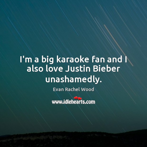 I’m a big karaoke fan and I also love Justin Bieber unashamedly. Evan Rachel Wood Picture Quote