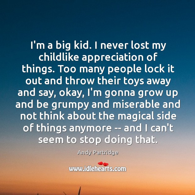 I’m a big kid. I never lost my childlike appreciation of things. Andy Partridge Picture Quote