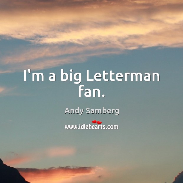I’m a big Letterman fan. Image