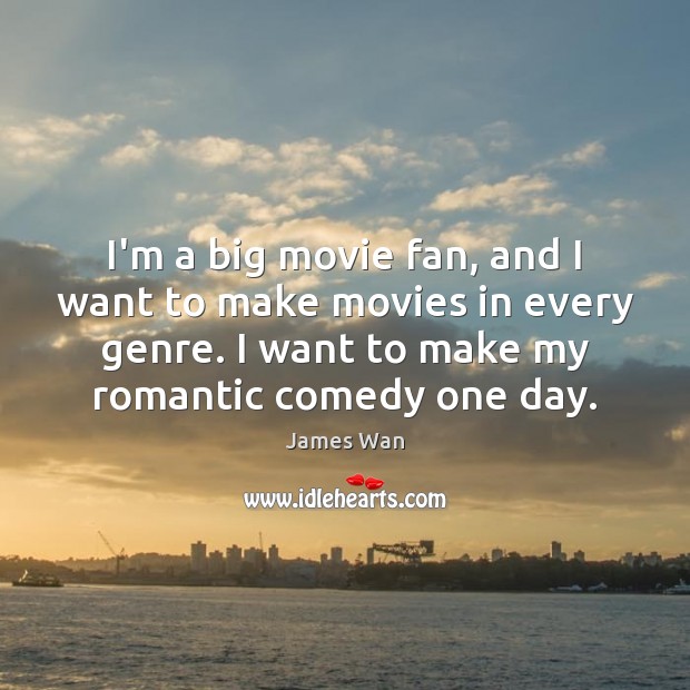 I’m a big movie fan, and I want to make movies in 