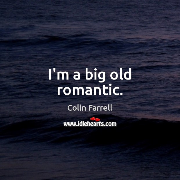 I’m a big old romantic. Colin Farrell Picture Quote