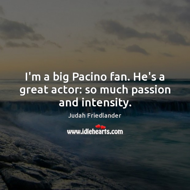I’m a big Pacino fan. He’s a great actor: so much passion and intensity. Judah Friedlander Picture Quote
