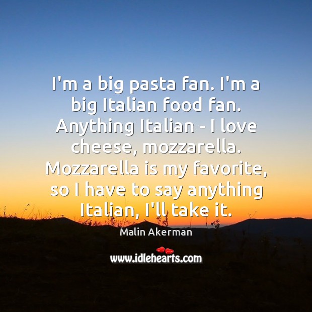I’m a big pasta fan. I’m a big Italian food fan. Anything Malin Akerman Picture Quote