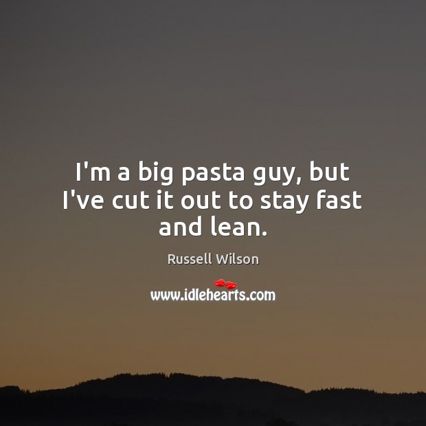 I’m a big pasta guy, but I’ve cut it out to stay fast and lean. Russell Wilson Picture Quote