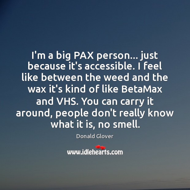 I’m a big PAX person… just because it’s accessible. I feel like Donald Glover Picture Quote