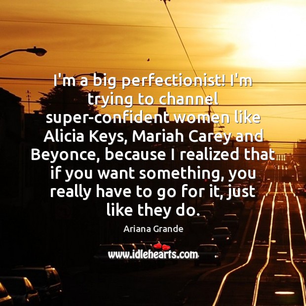 I’m a big perfectionist! I’m trying to channel super-confident women like Alicia Ariana Grande Picture Quote