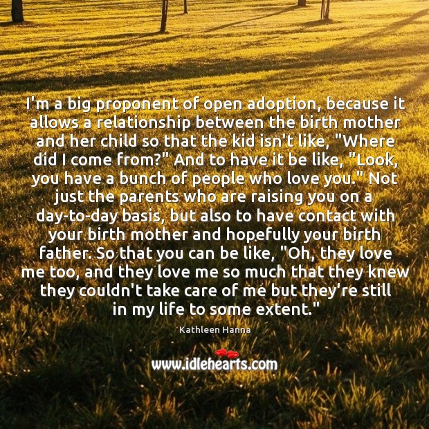I’m a big proponent of open adoption, because it allows a relationship Love Me Quotes Image