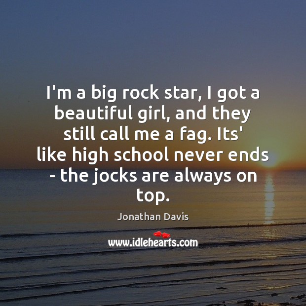 I’m a big rock star, I got a beautiful girl, and they Jonathan Davis Picture Quote