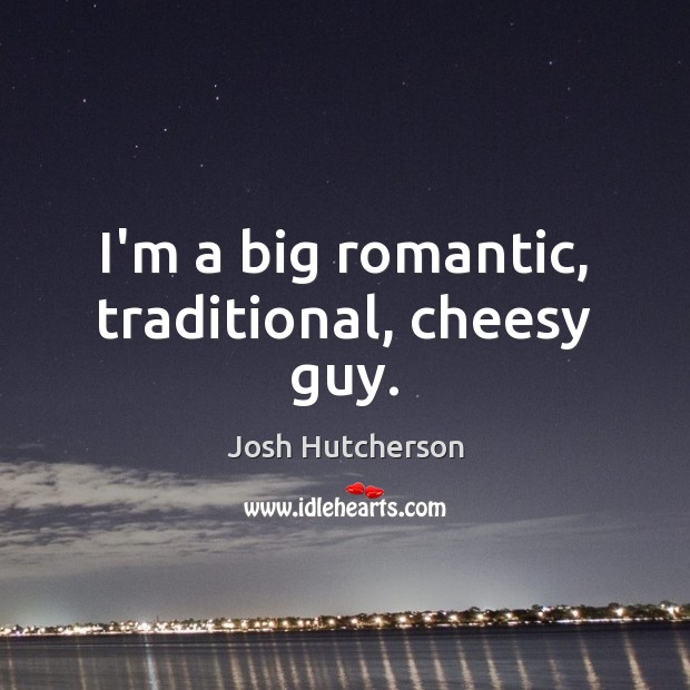 I’m a big romantic, traditional, cheesy guy. Josh Hutcherson Picture Quote