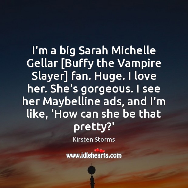 I’m a big Sarah Michelle Gellar [Buffy the Vampire Slayer] fan. Huge. Kirsten Storms Picture Quote