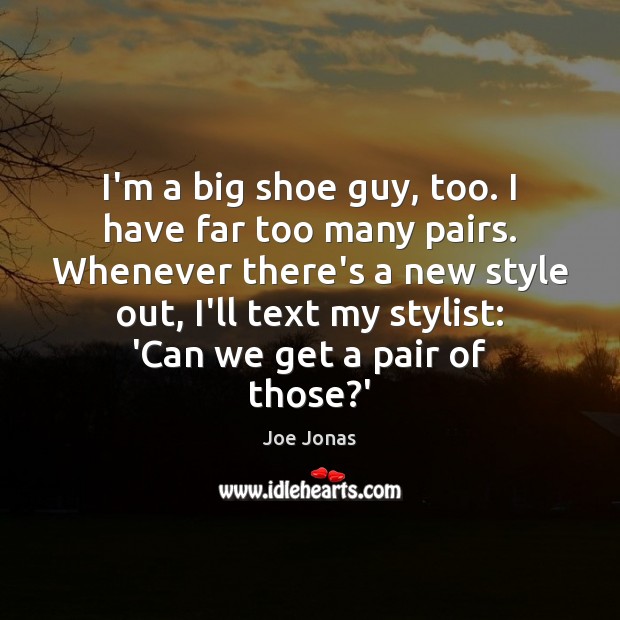 I’m a big shoe guy, too. I have far too many pairs. Joe Jonas Picture Quote