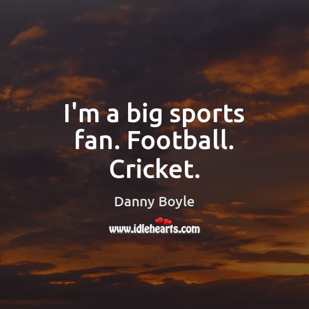 I’m a big sports fan. Football. Cricket. Danny Boyle Picture Quote