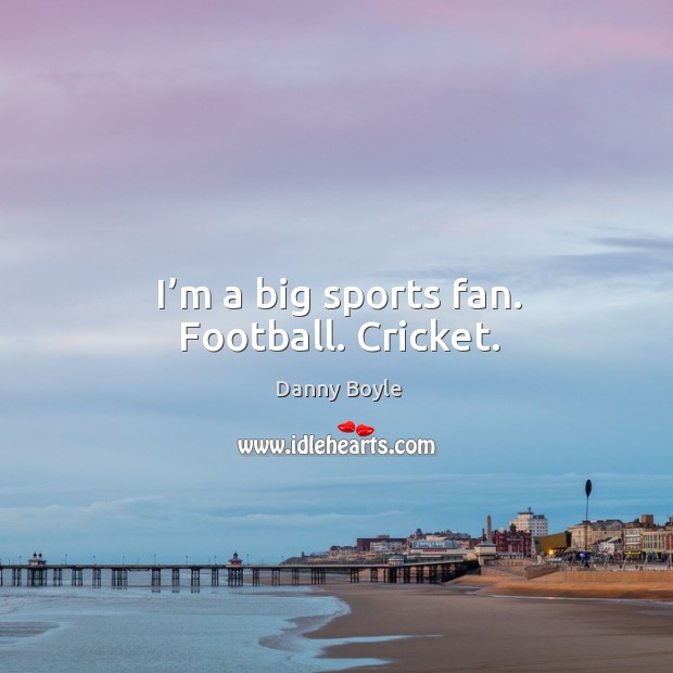 I’m a big sports fan. Football. Cricket. Sports Quotes Image