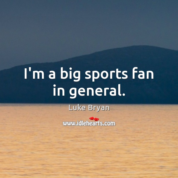 I’m a big sports fan in general. Luke Bryan Picture Quote