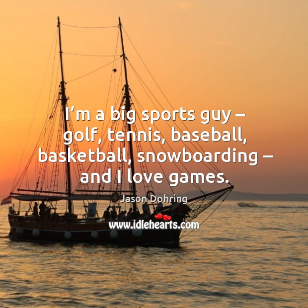 I’m a big sports guy – golf, tennis, baseball, basketball, snowboarding – and I love games. Jason Dohring Picture Quote
