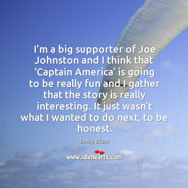 I’m a big supporter of joe johnston and I think that ‘captain america’ is going to be Emily Blunt Picture Quote