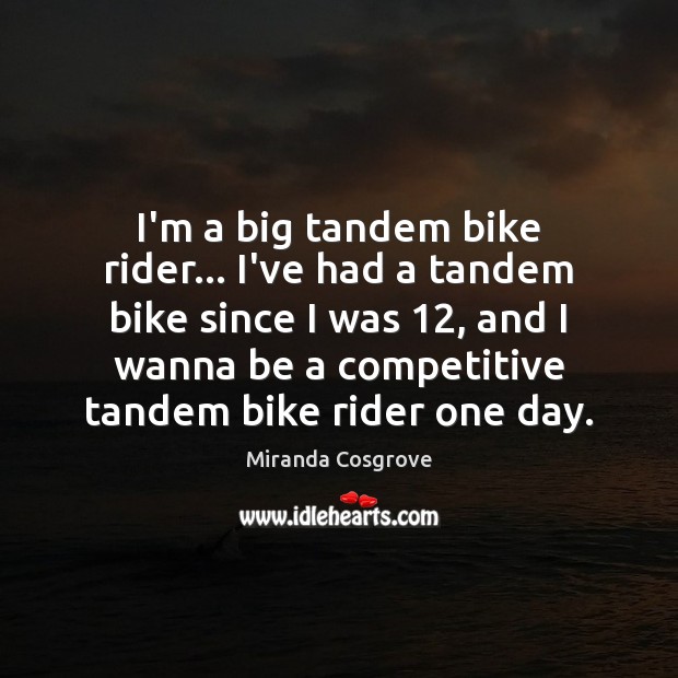 I’m a big tandem bike rider… I’ve had a tandem bike since Miranda Cosgrove Picture Quote