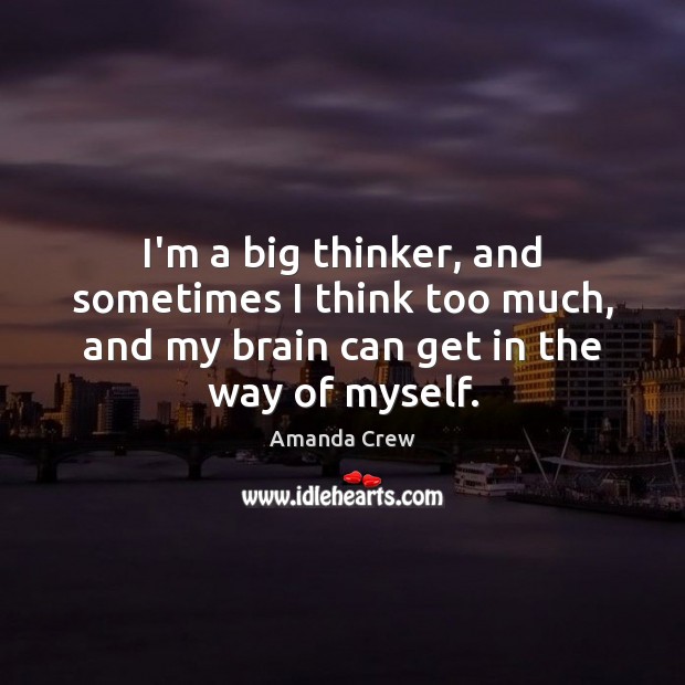 I’m a big thinker, and sometimes I think too much, and my Amanda Crew Picture Quote