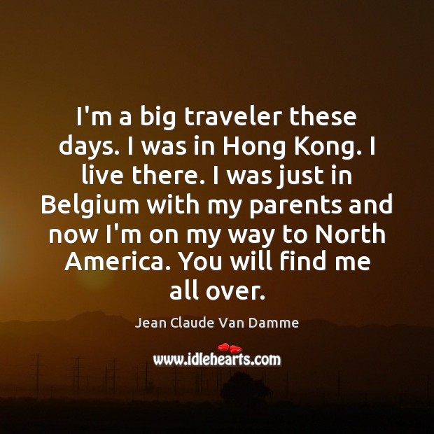 I’m a big traveler these days. I was in Hong Kong. I Jean Claude Van Damme Picture Quote
