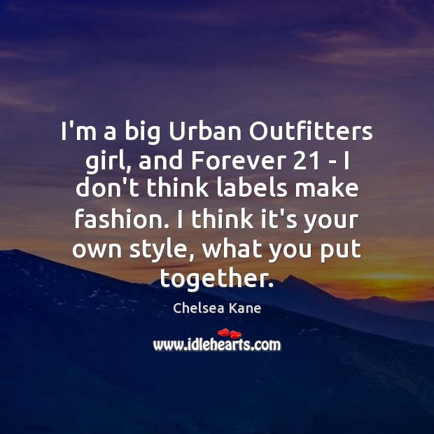 I’m a big Urban Outfitters girl, and Forever 21 – I don’t think Chelsea Kane Picture Quote
