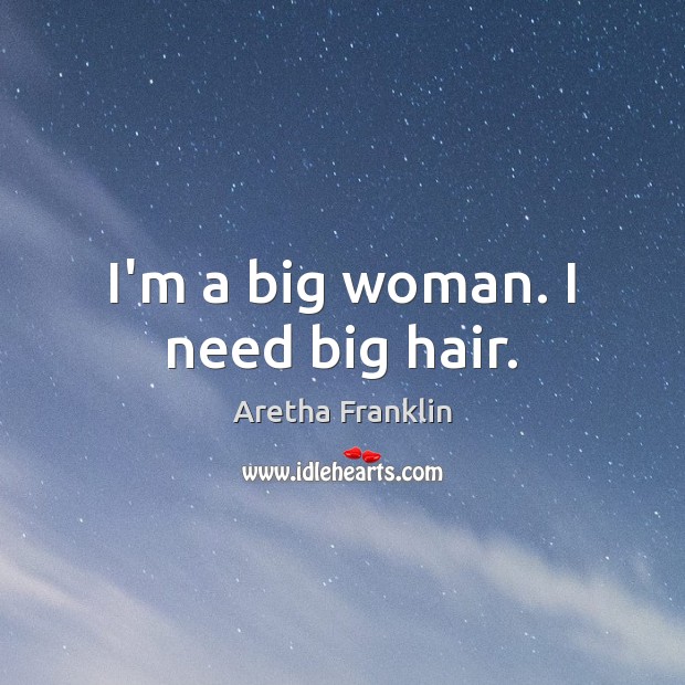 I’m a big woman. I need big hair. Aretha Franklin Picture Quote