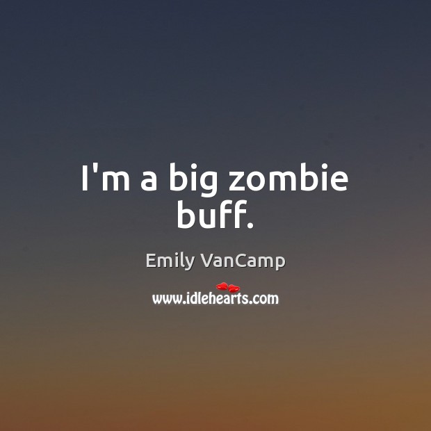I’m a big zombie buff. Emily VanCamp Picture Quote