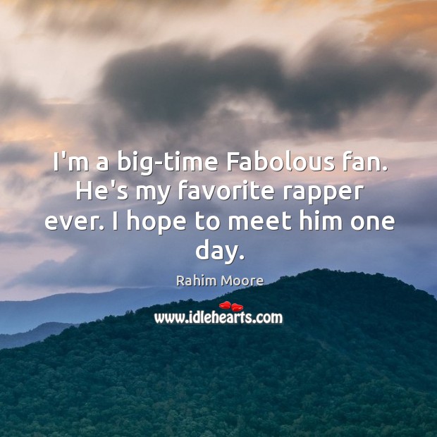 I’m a big-time Fabolous fan. He’s my favorite rapper ever. I hope to meet him one day. Image