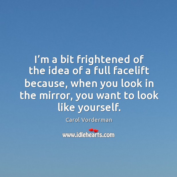 I’m a bit frightened of the idea of a full facelift because, when you look in the mirror, you want to look like yourself. Image