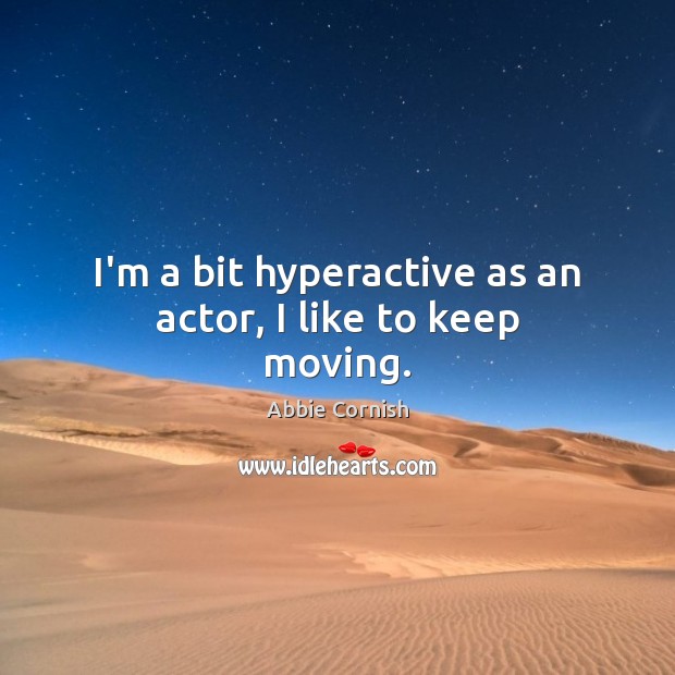 I’m a bit hyperactive as an actor, I like to keep moving. Abbie Cornish Picture Quote