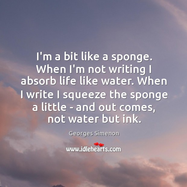 I’m a bit like a sponge. When I’m not writing I absorb Georges Simenon Picture Quote