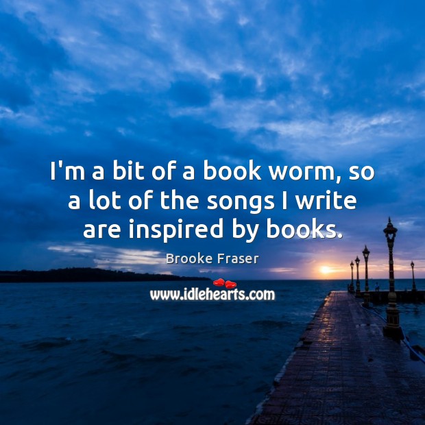 I’m a bit of a book worm, so a lot of the songs I write are inspired by books. Image