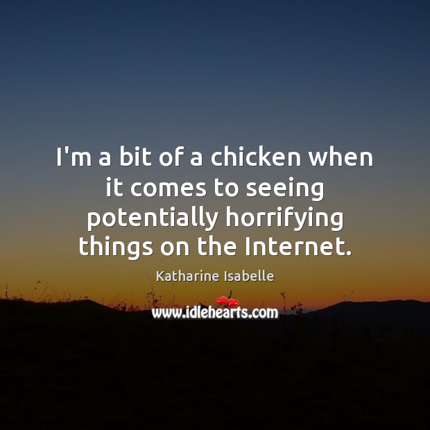 I’m a bit of a chicken when it comes to seeing potentially Katharine Isabelle Picture Quote