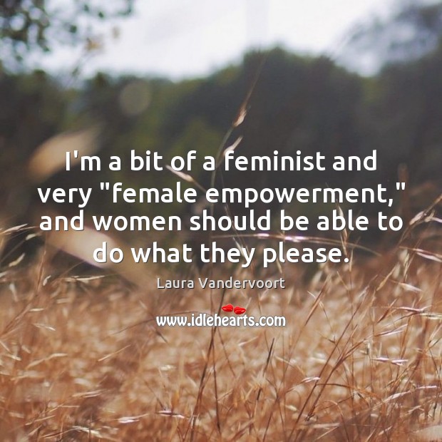 I’m a bit of a feminist and very “female empowerment,” and women Laura Vandervoort Picture Quote
