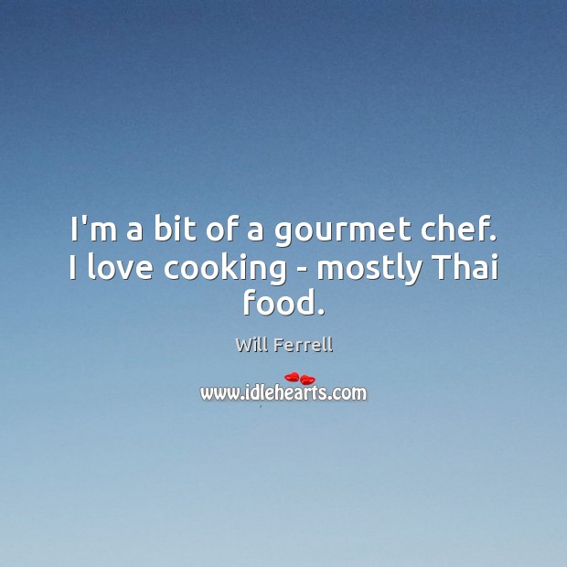 I’m a bit of a gourmet chef. I love cooking – mostly Thai food. Will Ferrell Picture Quote