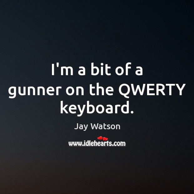 I’m a bit of a gunner on the QWERTY keyboard. Jay Watson Picture Quote
