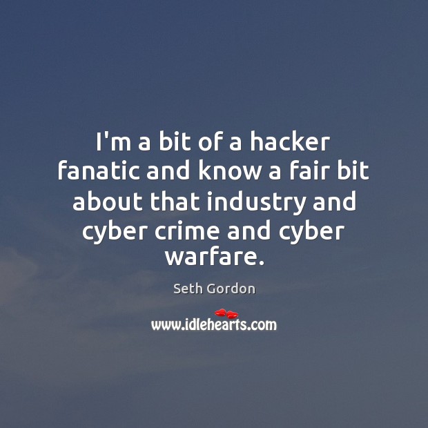 I’m a bit of a hacker fanatic and know a fair bit Seth Gordon Picture Quote