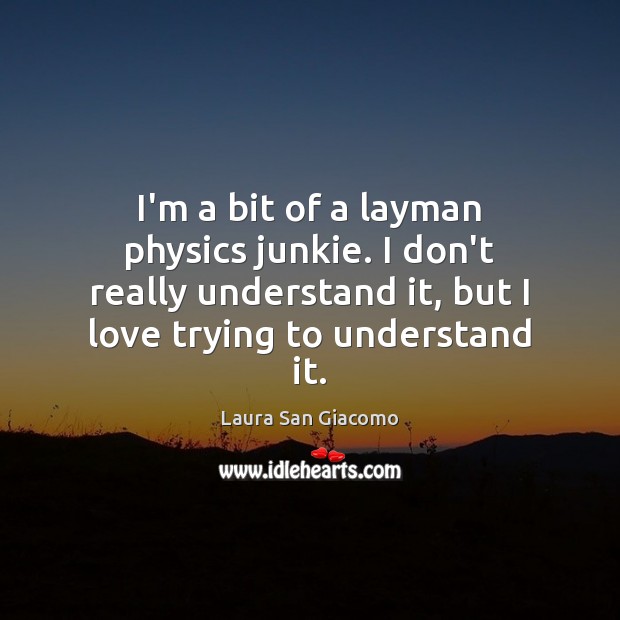 I’m a bit of a layman physics junkie. I don’t really understand Laura San Giacomo Picture Quote