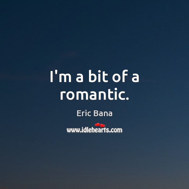 I’m a bit of a romantic. Eric Bana Picture Quote