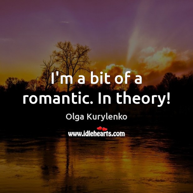 I’m a bit of a romantic. In theory! Olga Kurylenko Picture Quote