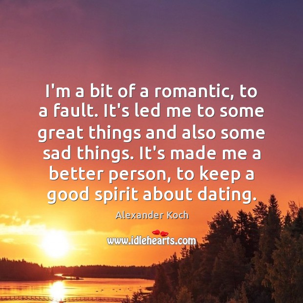 I’m a bit of a romantic, to a fault. It’s led me Alexander Koch Picture Quote