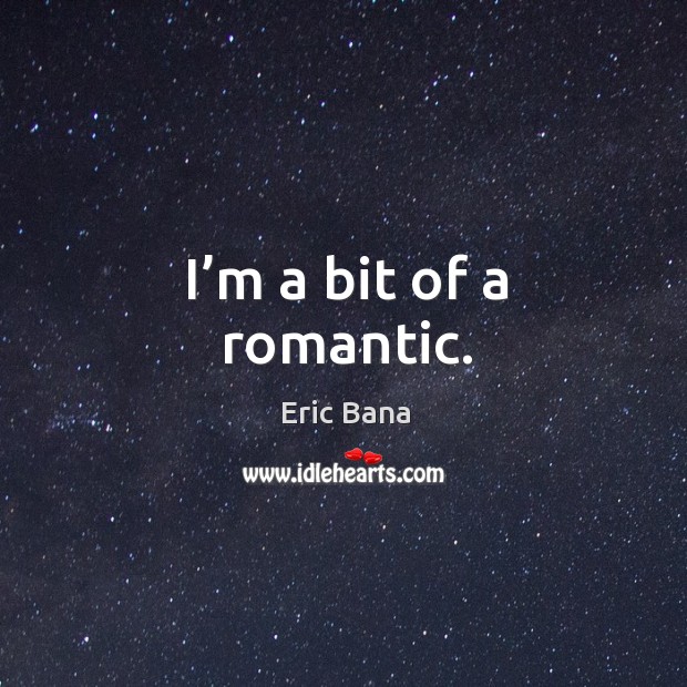 I’m a bit of a romantic. Eric Bana Picture Quote