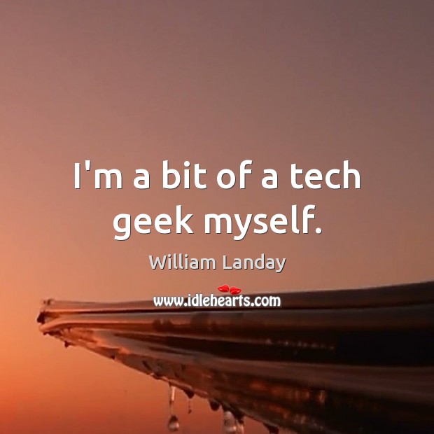 I’m a bit of a tech geek myself. William Landay Picture Quote