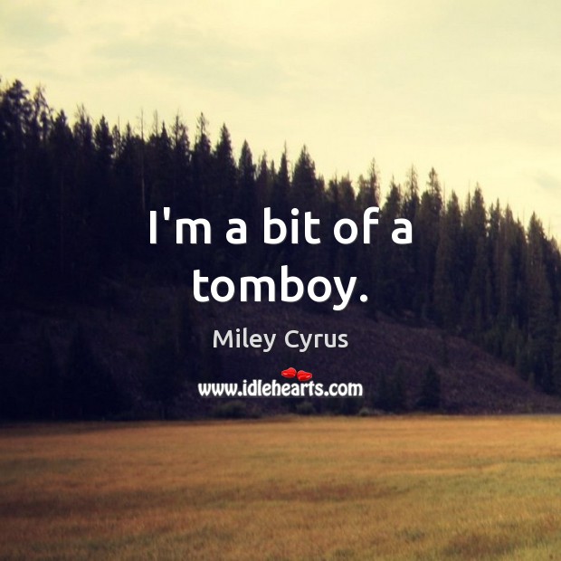 I’m a bit of a tomboy. Miley Cyrus Picture Quote
