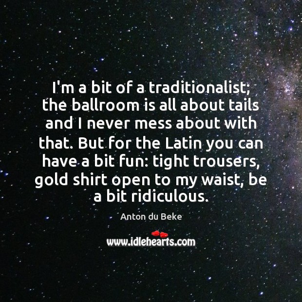 I’m a bit of a traditionalist; the ballroom is all about tails Anton du Beke Picture Quote
