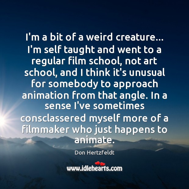 I’m a bit of a weird creature… I’m self taught and went Don Hertzfeldt Picture Quote