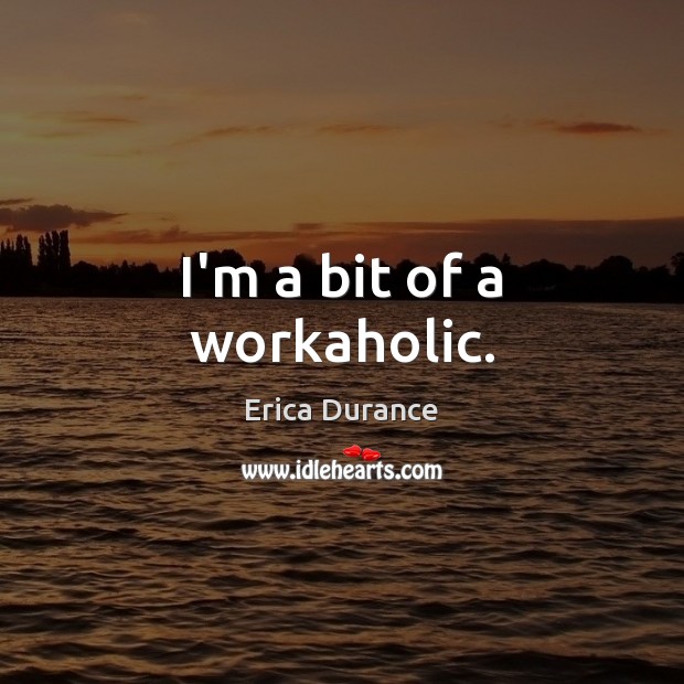 I’m a bit of a workaholic. Erica Durance Picture Quote