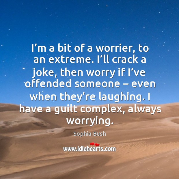 I’m a bit of a worrier, to an extreme. I’ll crack a joke Sophia Bush Picture Quote