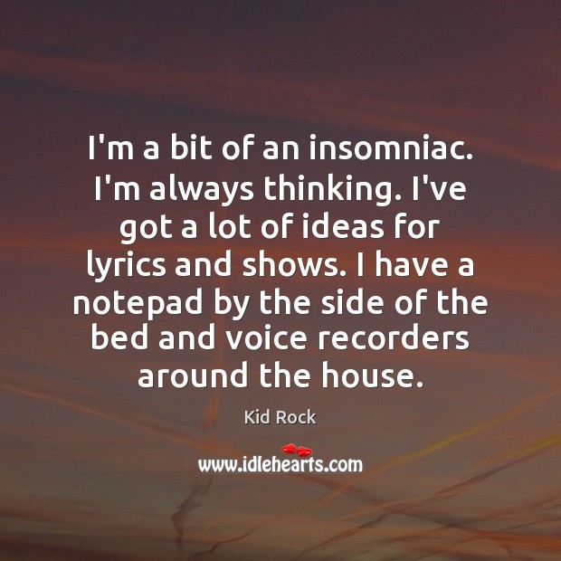I’m a bit of an insomniac. I’m always thinking. I’ve got a Kid Rock Picture Quote
