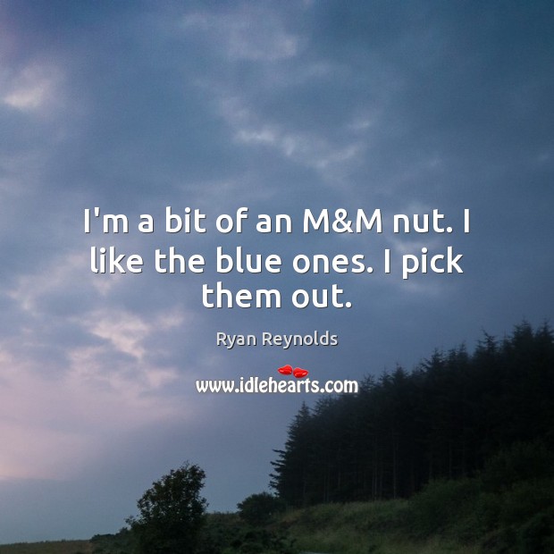 I’m a bit of an M&M nut. I like the blue ones. I pick them out. Ryan Reynolds Picture Quote