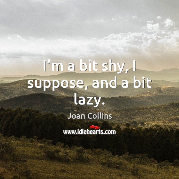 I’m a bit shy, I suppose, and a bit lazy. Joan Collins Picture Quote